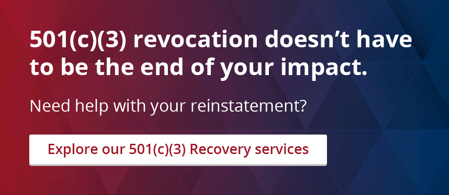 501(c)(3) revocation doesn’t have to be the end of your impact. Need help with your reinstatement? Explore our 501(c)(3) Recovery services.